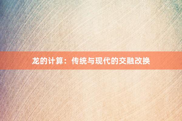 龙的计算:传统与现代的交融改换