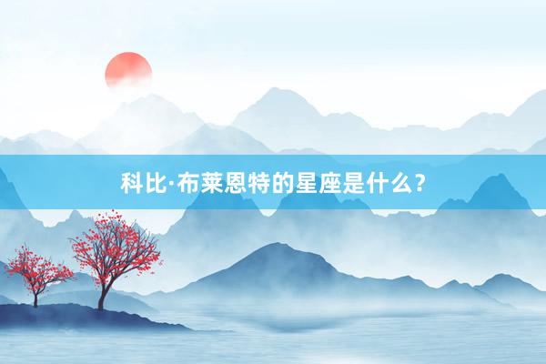 科比·布莱恩特的星座是什么？