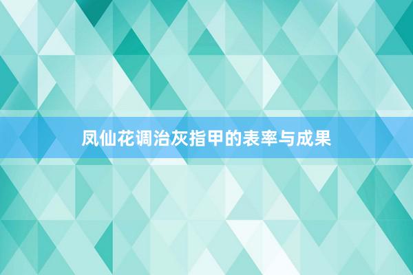 凤仙花调治灰指甲的表率与成果