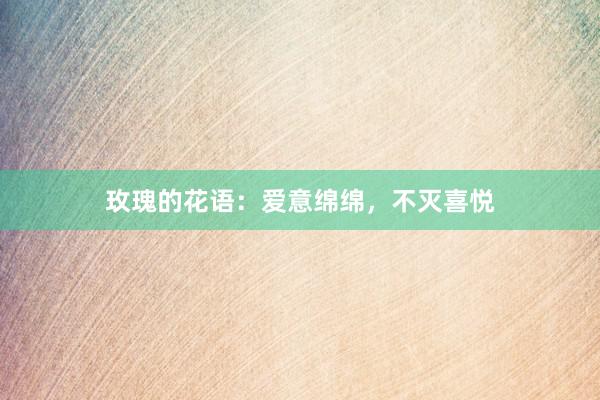 玫瑰的花语：爱意绵绵，不灭喜悦