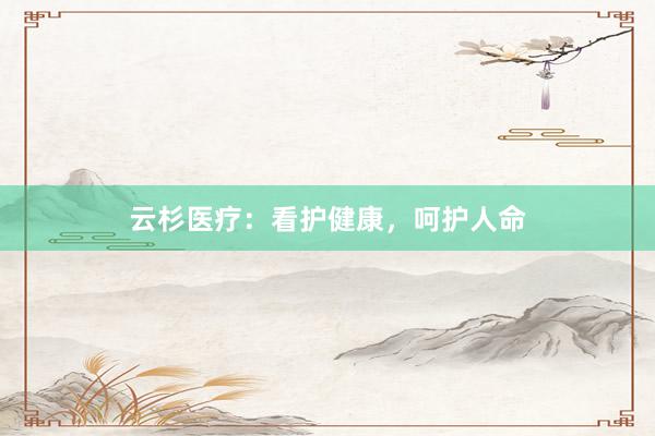 云杉医疗：看护健康，呵护人命