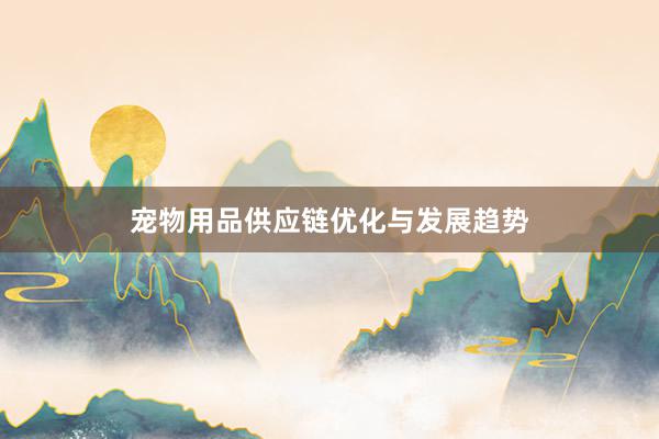 宠物用品供应链优化与发展趋势