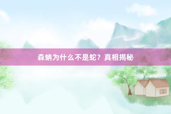 森蚺为什么不是蛇？真相揭秘