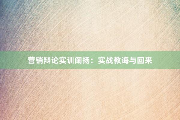 营销辩论实训阐扬：实战教诲与回来
