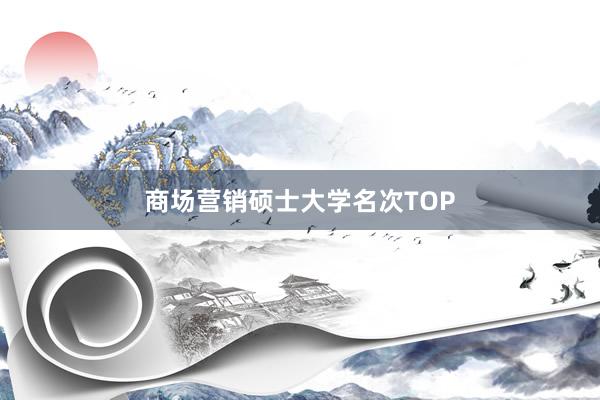 商场营销硕士大学名次TOP